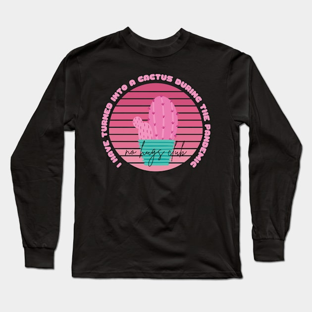 I Have Turned Into a Cactus During the Pandemic No Hugs Club Long Sleeve T-Shirt by nathalieaynie